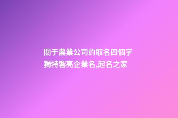 關于農業公司的取名四個字 獨特響亮企業名,起名之家